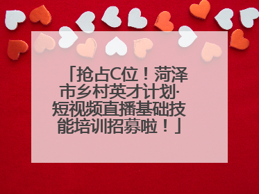 抢占C位！菏泽市乡村英才计划·短视频直播基础技能培训招募啦！