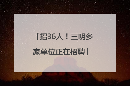 招36人！三明多家单位正在招聘