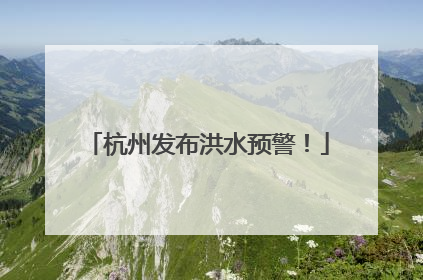 杭州发布洪水预警！