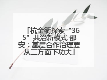 杭金衢探索“365”共治新模式 邵安：基层合作治理要从三方面下功夫