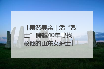 果然寻亲｜活“烈士”跨越40年寻找救他的山东女护士