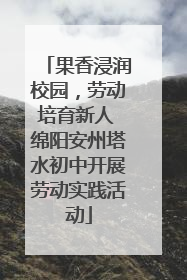 果香浸润校园，劳动培育新人 绵阳安州塔水初中开展劳动实践活动