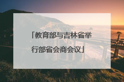 教育部与吉林省举行部省会商会议