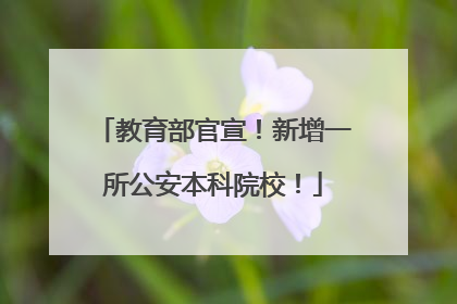 教育部官宣！新增一所公安本科院校！