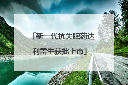 新一代抗失眠药达利雷生获批上市