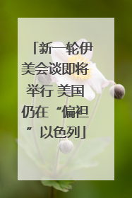 新一轮伊美会谈即将举行 美国仍在“偏袒”以色列