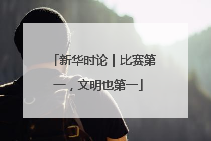 新华时论｜比赛第一，文明也第一
