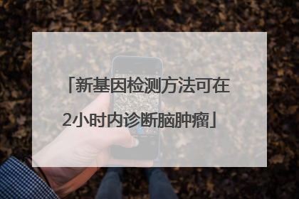 新基因检测方法可在2小时内诊断脑肿瘤