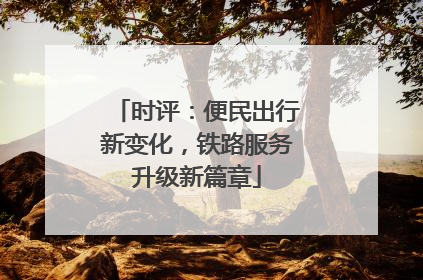 时评：便民出行新变化，铁路服务升级新篇章