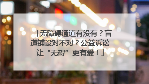 无障碍通道有没有？盲道铺设对不对？公益诉讼让“无碍”更有爱！