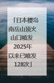 日本樱岛南岳山顶火山口喷发 2025年以来已喷发128次