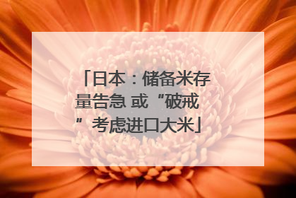 日本：储备米存量告急 或“破戒”考虑进口大米