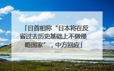 日首相称“日本将在反省过去历史基础上不做侵略国家”，中方回应