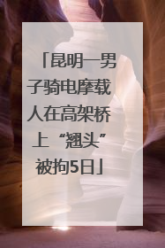 昆明一男子骑电摩载人在高架桥上“翘头”被拘5日