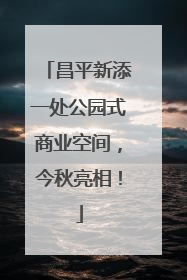 昌平新添一处公园式商业空间，今秋亮相！