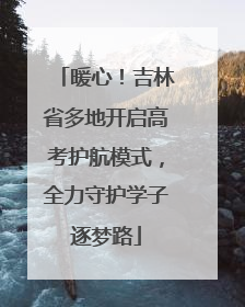暖心！吉林省多地开启高考护航模式，全力守护学子逐梦路