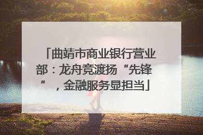 曲靖市商业银行营业部：龙舟竞渡扬“先锋”，金融服务显担当