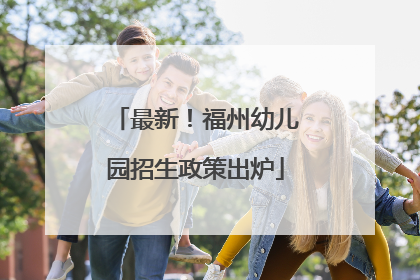 最新！福州幼儿园招生政策出炉
