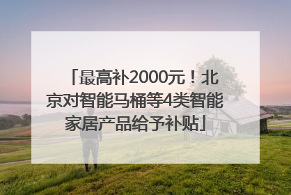 最高补2000元！北京对智能马桶等4类智能家居产品给予补贴
