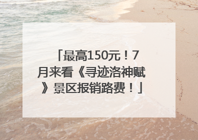 最高150元！7月来看《寻迹洛神赋》景区报销路费！