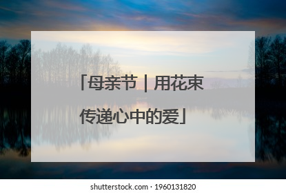 母亲节｜用花束传递心中的爱