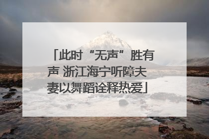 此时“无声”胜有声 浙江海宁听障夫妻以舞蹈诠释热爱