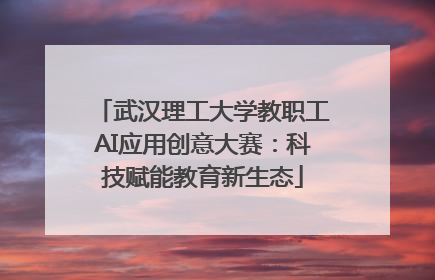 武汉理工大学教职工AI应用创意大赛：科技赋能教育新生态