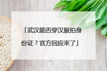 武汉能否穿汉服拍身份证？官方回应来了