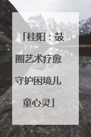 桂阳：鼓圈艺术疗愈守护困境儿童心灵