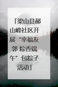 梁山县郝山峰社区开展“幸福友邻 粽香端午”包粽子活动