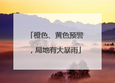 橙色、黄色预警，局地有大暴雨