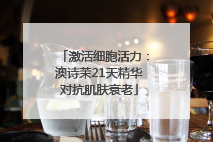 激活细胞活力：澳诗茉21天精华对抗肌肤衰老
