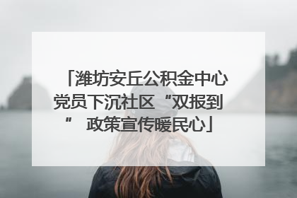 潍坊安丘公积金中心党员下沉社区“双报到” 政策宣传暖民心