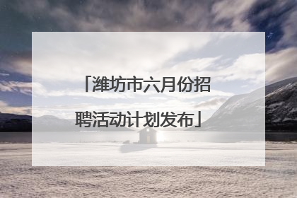 潍坊市六月份招聘活动计划发布