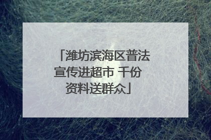 潍坊滨海区普法宣传进超市 千份资料送群众