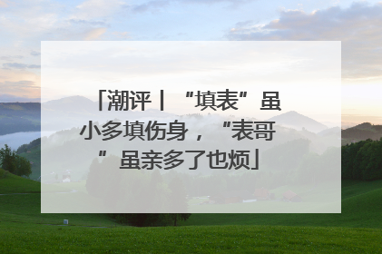 潮评丨“填表”虽小多填伤身，“表哥”虽亲多了也烦