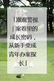 潮观警视｜案卷里的成长密码，从新手变成青年办案探长