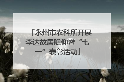 永州市农科所开展李达故居瞻仰暨“七一”表彰活动