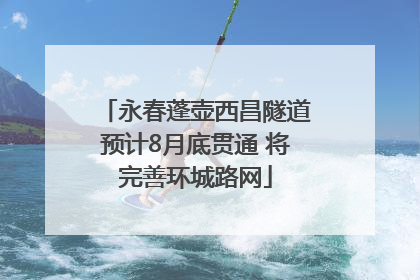 永春蓬壶西昌隧道预计8月底贯通 将完善环城路网