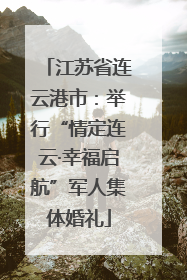 江苏省连云港市：举行“情定连云·幸福启航”军人集体婚礼
