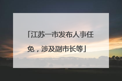 江苏一市发布人事任免，涉及副市长等