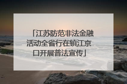 江苏防范非法金融活动全省行在镇江京口开展普法宣传