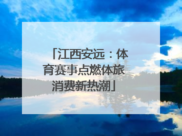 江西安远：体育赛事点燃体旅消费新热潮