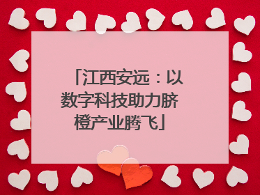 江西安远：以数字科技助力脐橙产业腾飞