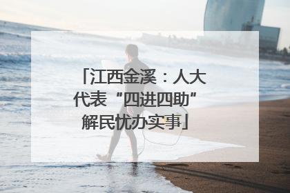 江西金溪：人大代表“四进四助”解民忧办实事