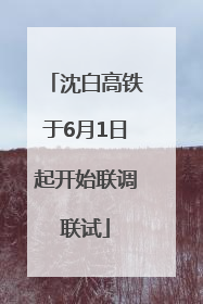 沈白高铁于6月1日起开始联调联试