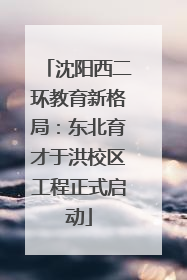 沈阳西二环教育新格局：东北育才于洪校区工程正式启动