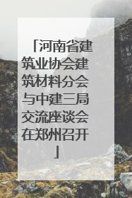 河南省建筑业协会建筑材料分会与中建三局交流座谈会在郑州召开