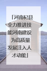 河南杞县全力推进技能河南建设 为高质量发展注入人才动能