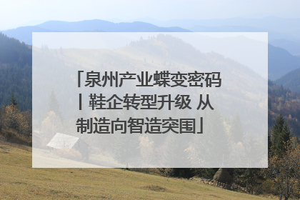 泉州产业蝶变密码丨鞋企转型升级 从制造向智造突围